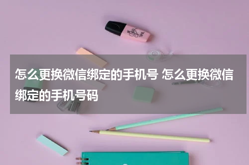 怎么更换微信绑定的手机号 怎么更换微信绑定的手机号码