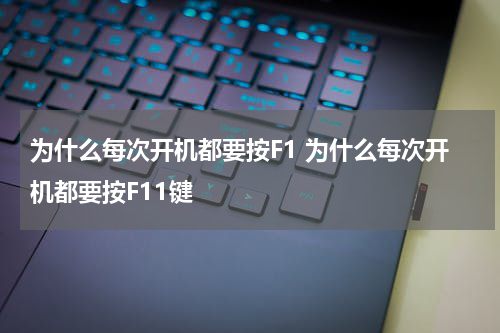 为什么每次开机都要按F1 为什么每次开机都要按F11键