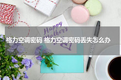 格力空调密码 格力空调密码丢失怎么办