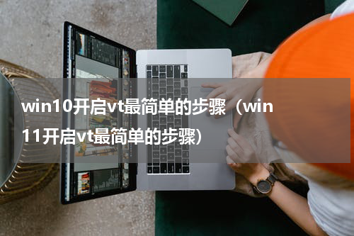 win10开启vt最简单的步骤（win11开启vt最简单的步骤）
