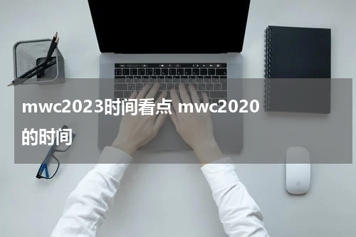 mwc2023时间看点 mwc2020的时间