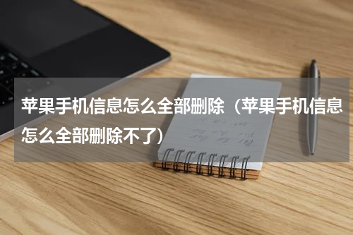 苹果手机信息怎么全部删除（苹果手机信息怎么全部删除不了）