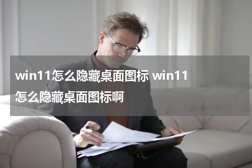 win11怎么隐藏桌面图标 win11怎么隐藏桌面图标啊