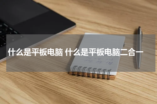 什么是平板电脑 什么是平板电脑二合一