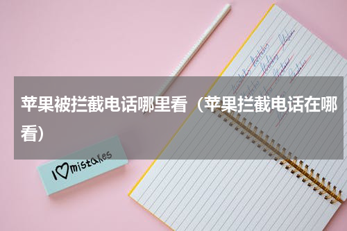 苹果被拦截电话哪里看（苹果拦截电话在哪看）