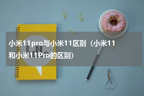 小米11pro与小米11区别（小米11和小米11Pro的区别）