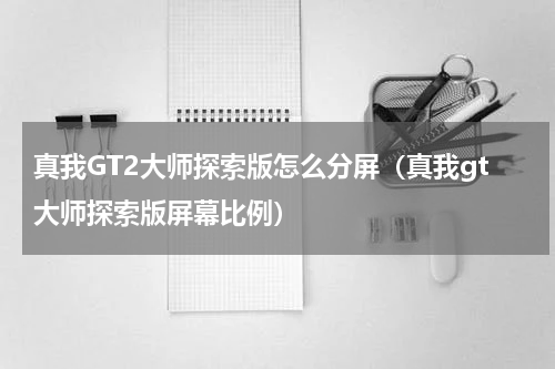 真我GT2大师探索版怎么分屏（真我gt大师探索版屏幕比例）