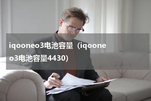 iqooneo3电池容量（iqooneo3电池容量4430）