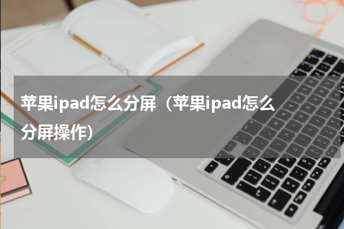 苹果ipad怎么分屏（苹果ipad怎么分屏操作）