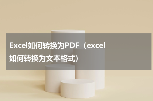 Excel如何转换为PDF（excel如何转换为文本格式）