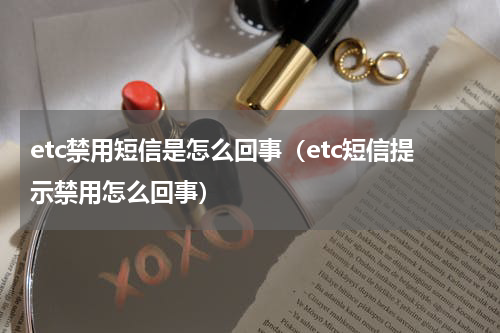 etc禁用短信是怎么回事（etc短信提示禁用怎么回事）