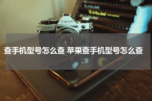 查手机型号怎么查 苹果查手机型号怎么查