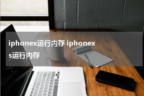 iphonex运行内存 iphonexs运行内存