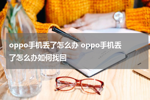 oppo手机丢了怎么办 oppo手机丢了怎么办如何找回