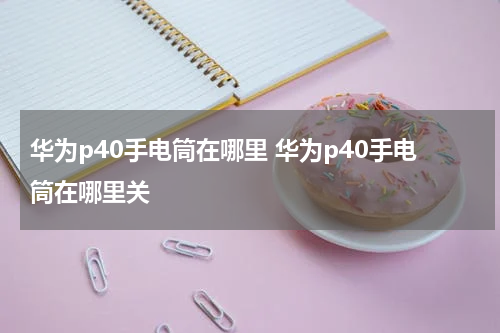 华为p40手电筒在哪里 华为p40手电筒在哪里关