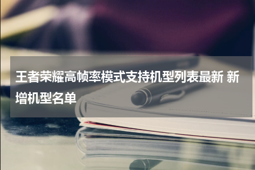 王者荣耀高帧率模式支持机型列表最新 新增机型名单