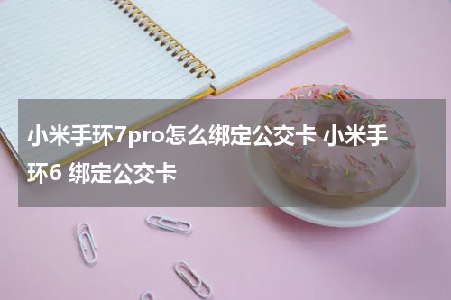 小米手环7pro怎么绑定公交卡 小米手环6 绑定公交卡
