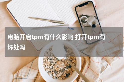 电脑开启tpm有什么影响 打开tpm有坏处吗