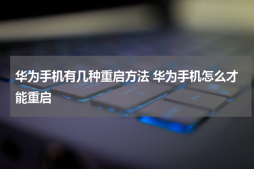 华为手机有几种重启方法 华为手机怎么才能重启