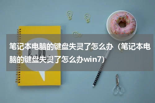 笔记本电脑的键盘失灵了怎么办（笔记本电脑的键盘失灵了怎么办win7）
