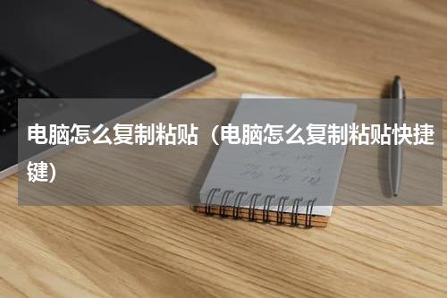 电脑怎么复制粘贴（电脑怎么复制粘贴快捷键）