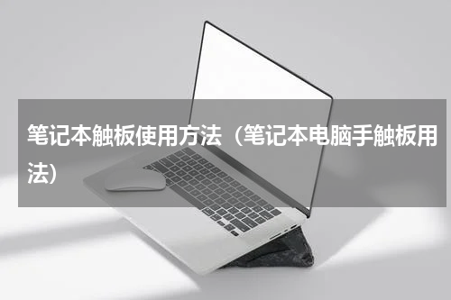 笔记本触板使用方法（笔记本电脑手触板用法）