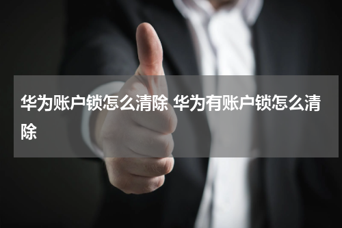 华为账户锁怎么清除 华为有账户锁怎么清除