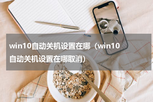 win10自动关机设置在哪（win10自动关机设置在哪取消）