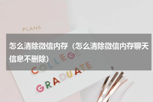 怎么清除微信内存（怎么清除微信内存聊天信息不删除）