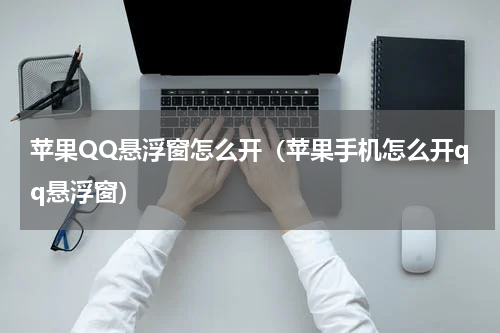 苹果QQ悬浮窗怎么开（苹果手机怎么开qq悬浮窗）