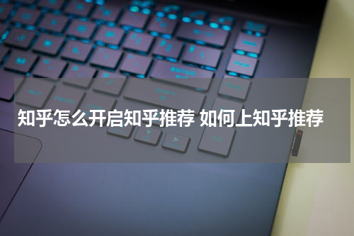 知乎怎么开启知乎推荐 如何上知乎推荐