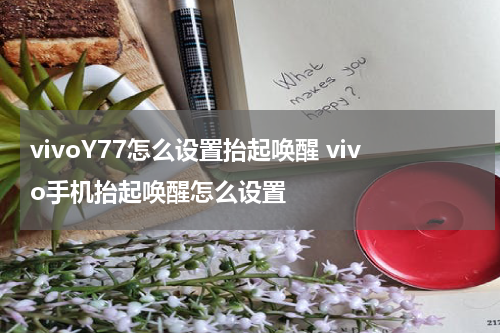 vivoY77怎么设置抬起唤醒 vivo手机抬起唤醒怎么设置