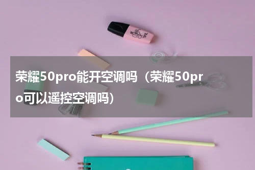 荣耀50pro能开空调吗（荣耀50pro可以遥控空调吗）