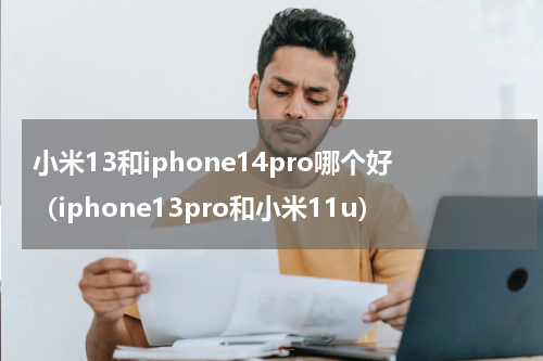 小米13和iphone14pro哪个好（iphone13pro和小米11u）