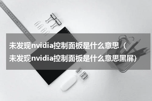 未发现nvidia控制面板是什么意思（未发现nvidia控制面板是什么意思黑屏）