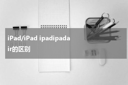 iPad/iPad ipadipadair的区别