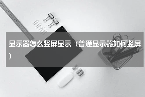 显示器怎么竖屏显示（普通显示器如何竖屏）