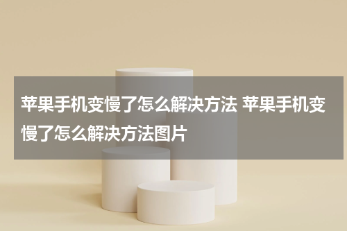 苹果手机变慢了怎么解决方法 苹果手机变慢了怎么解决方法图片