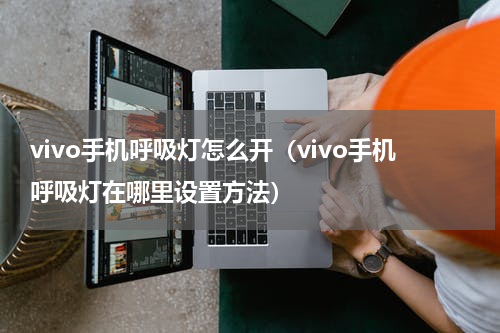vivo手机呼吸灯怎么开（vivo手机呼吸灯在哪里设置方法）
