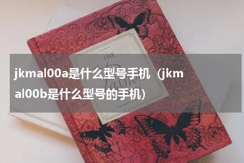jkmal00a是什么型号手机（jkmal00b是什么型号的手机）