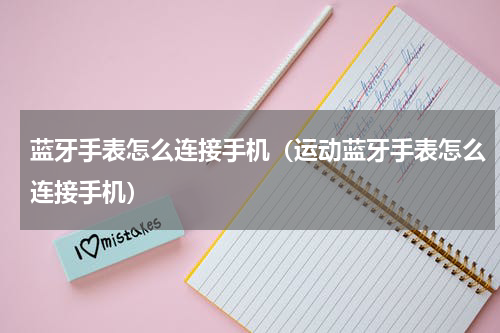 蓝牙手表怎么连接手机（运动蓝牙手表怎么连接手机）