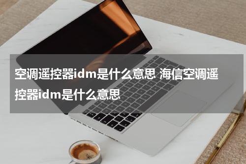 空调遥控器idm是什么意思 海信空调遥控器idm是什么意思
