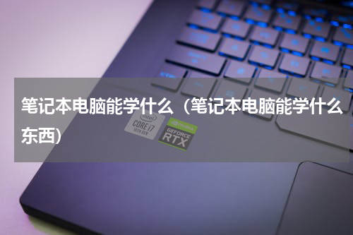 笔记本电脑能学什么（笔记本电脑能学什么东西）