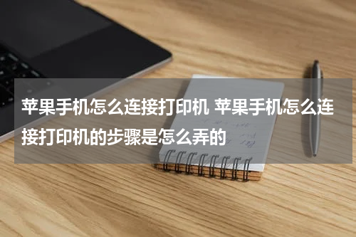苹果手机怎么连接打印机 苹果手机怎么连接打印机的步骤是怎么弄的