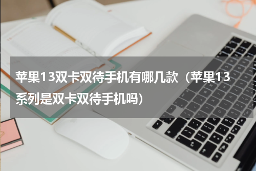 苹果13双卡双待手机有哪几款（苹果13系列是双卡双待手机吗）