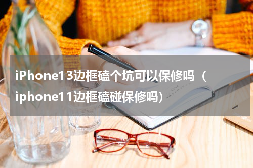 iPhone13边框磕个坑可以保修吗（iphone11边框磕碰保修吗）