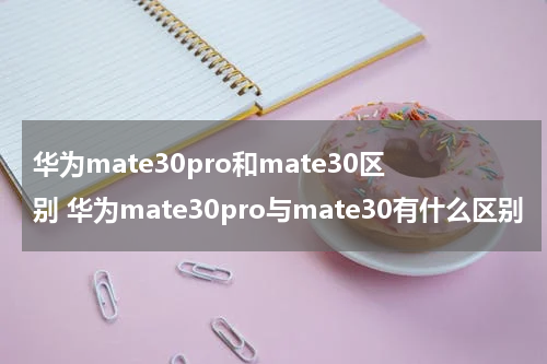 华为mate30pro和mate30区别 华为mate30pro与mate30有什么区别