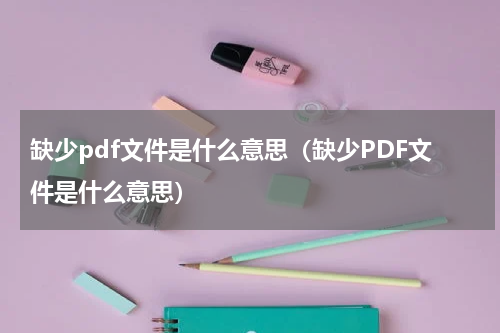 缺少pdf文件是什么意思（缺少PDF文件是什么意思）