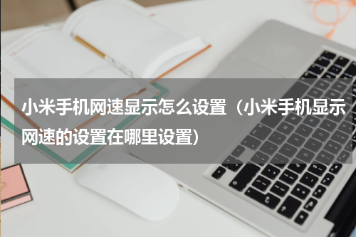 小米手机网速显示怎么设置（小米手机显示网速的设置在哪里设置）