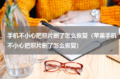 手机不小心把照片删了怎么恢复（苹果手机不小心把照片删了怎么恢复）